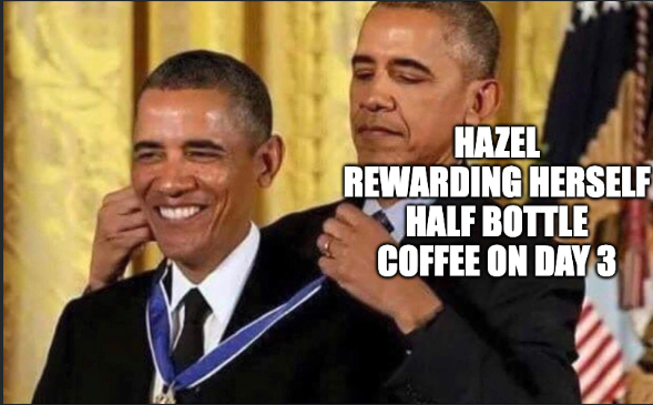 Obama medal: hazel rewarding herself half bottle coffee on day 3